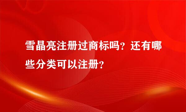 雪晶亮注册过商标吗？还有哪些分类可以注册？