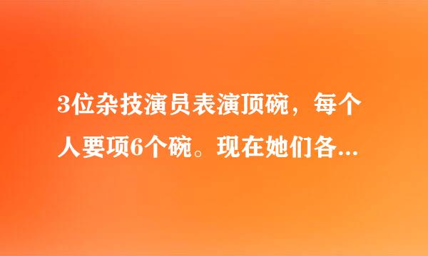 3位杂技演员表演顶碗，每个人要项6个碗。现在她们各顶了4个碗，一个人还要顶几个碗3个一共还要顶几个