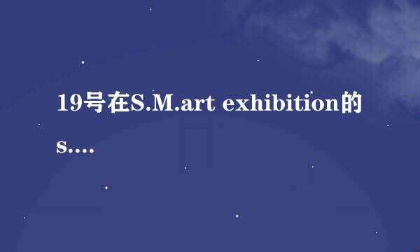 19号在S.M.art exhibition的s.m.art艺术征文颁奖仪式，是上午还是下午举行，到时SM的艺人会去参加吗？