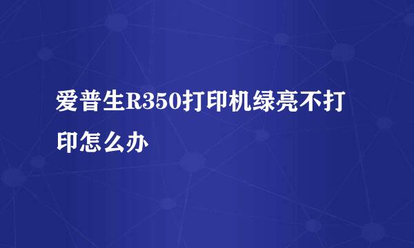 爱普生R350打印机绿亮不打印怎么办