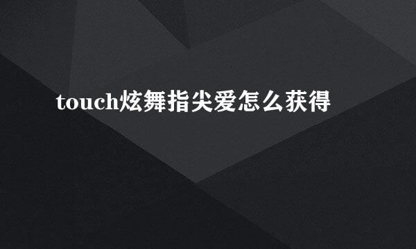 touch炫舞指尖爱怎么获得