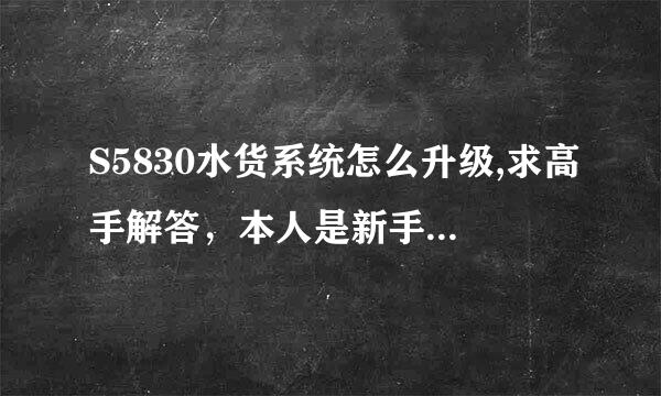 S5830水货系统怎么升级,求高手解答，本人是新手，希望能说详细点。谢谢。