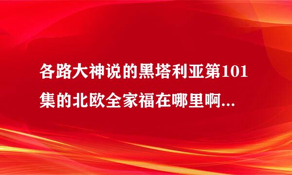 各路大神说的黑塔利亚第101集的北欧全家福在哪里啊？b站为什么没有？