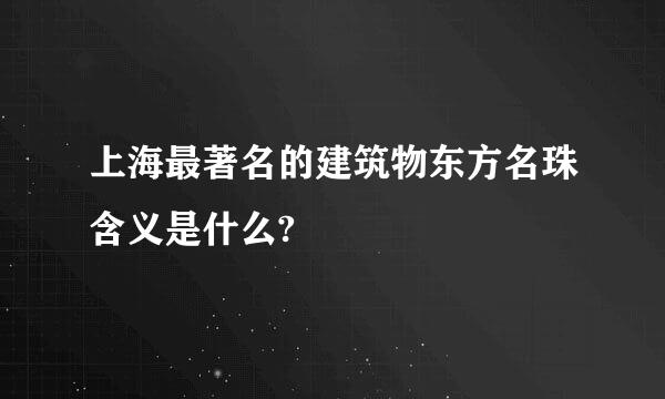 上海最著名的建筑物东方名珠含义是什么?