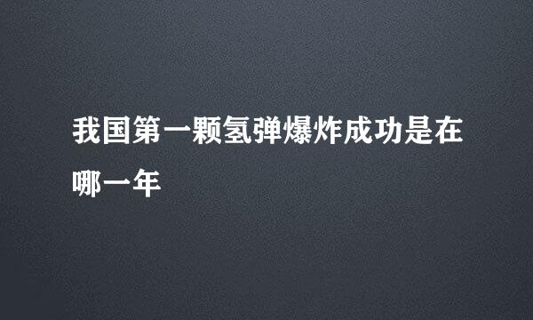 我国第一颗氢弹爆炸成功是在哪一年