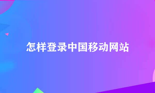 怎样登录中国移动网站