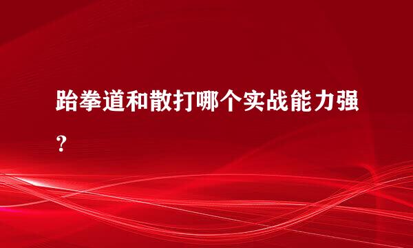 跆拳道和散打哪个实战能力强？