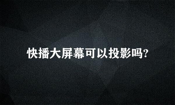 快播大屏幕可以投影吗?