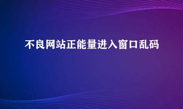 不良网站正能量进入窗口乱码