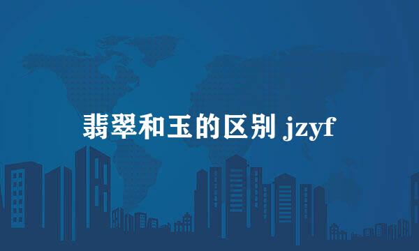 翡翠和玉的区别 jzyf