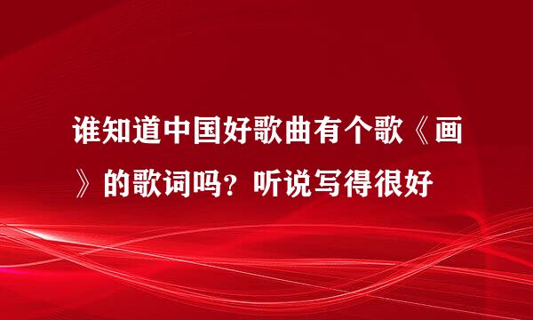 谁知道中国好歌曲有个歌《画》的歌词吗？听说写得很好