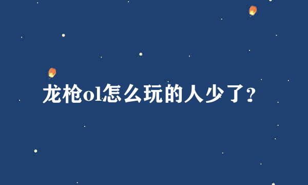 龙枪ol怎么玩的人少了？