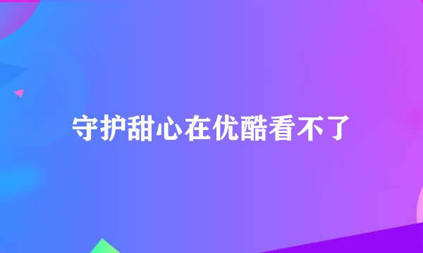 守护甜心在优酷看不了