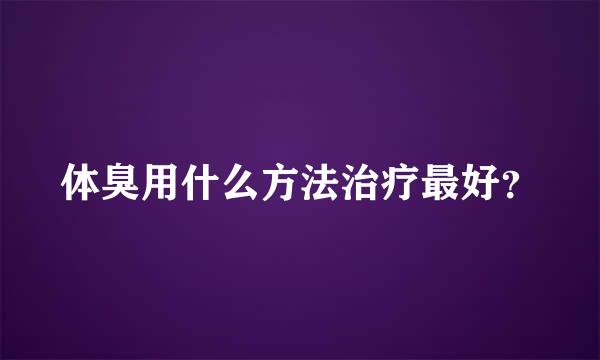 体臭用什么方法治疗最好？