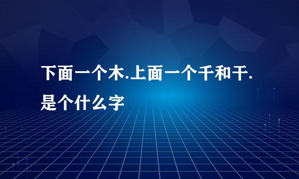 下面一个木.上面一个千和干.是个什么字