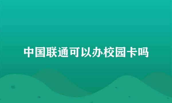 中国联通可以办校园卡吗