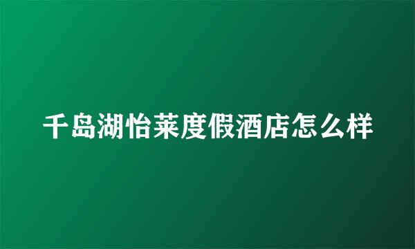 千岛湖怡莱度假酒店怎么样