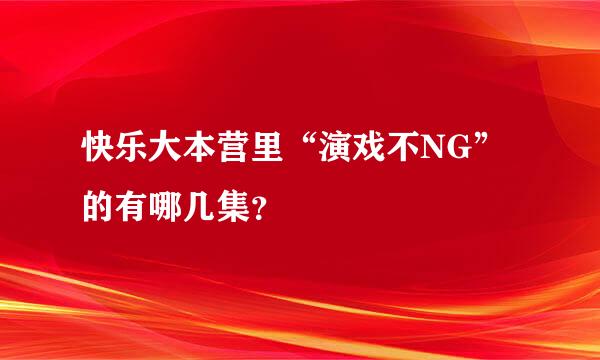 快乐大本营里“演戏不NG”的有哪几集？