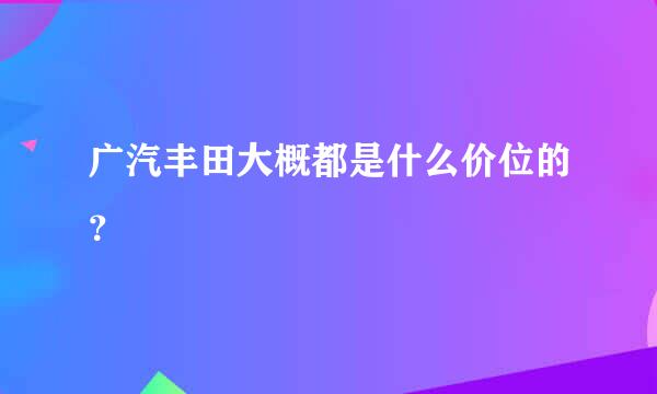 广汽丰田大概都是什么价位的？