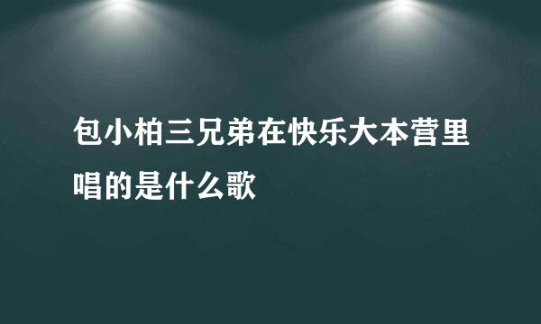 包小柏三兄弟在快乐大本营里唱的是什么歌