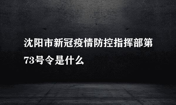 沈阳市新冠疫情防控指挥部第73号令是什么