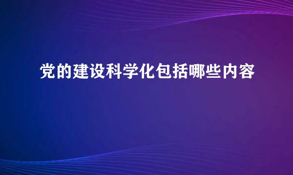 党的建设科学化包括哪些内容