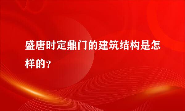 盛唐时定鼎门的建筑结构是怎样的？