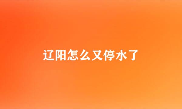 辽阳怎么又停水了