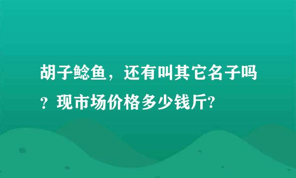 胡子鲶鱼，还有叫其它名子吗？现市场价格多少钱斤?