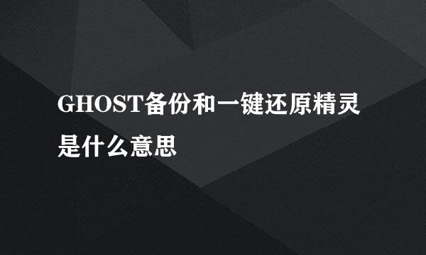 GHOST备份和一键还原精灵是什么意思