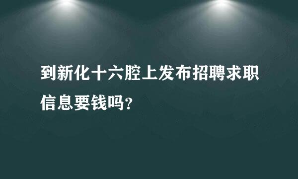 到新化十六腔上发布招聘求职信息要钱吗？