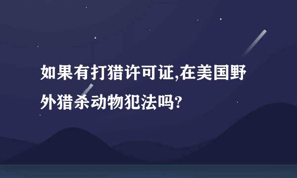 如果有打猎许可证,在美国野外猎杀动物犯法吗?