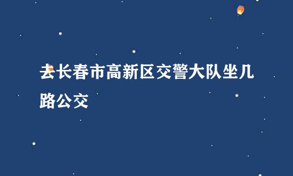 去长春市高新区交警大队坐几路公交