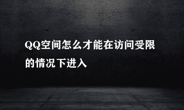 QQ空间怎么才能在访问受限的情况下进入