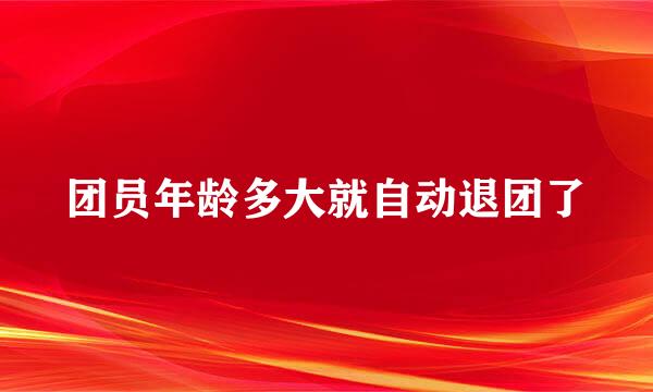 团员年龄多大就自动退团了