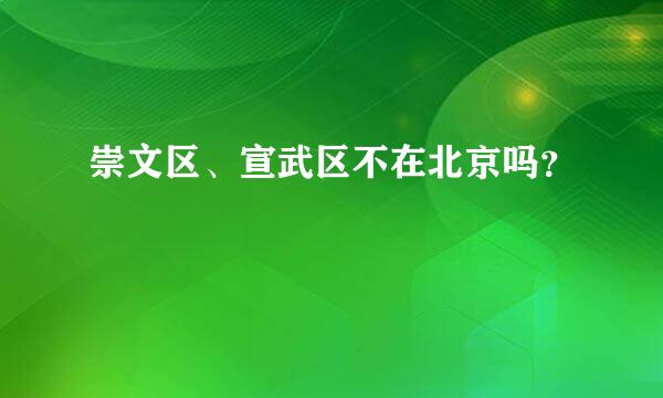 崇文区、宣武区不在北京吗？