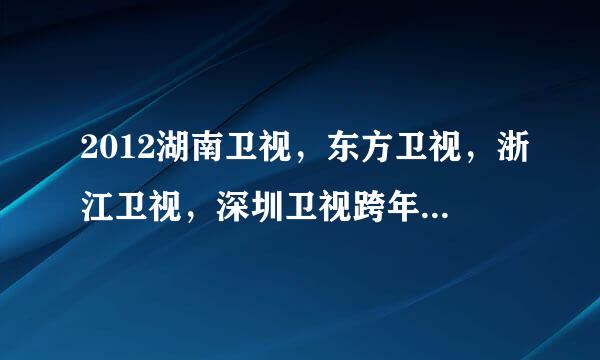 2012湖南卫视，东方卫视，浙江卫视，深圳卫视跨年演唱会明星是？