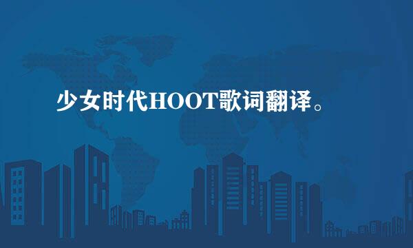 少女时代HOOT歌词翻译。