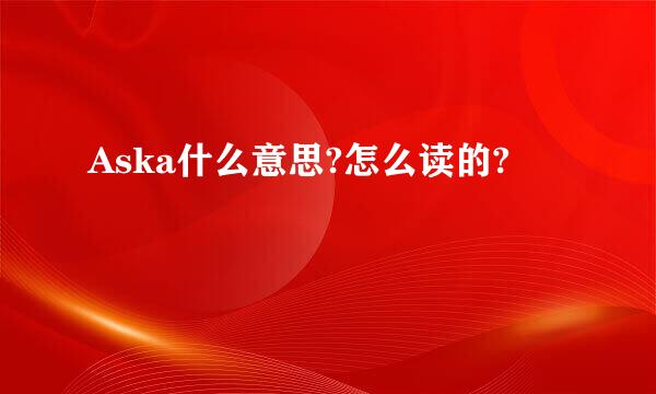 Aska什么意思?怎么读的?