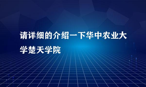 请详细的介绍一下华中农业大学楚天学院