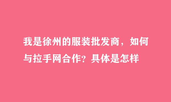 我是徐州的服装批发商，如何与拉手网合作？具体是怎样