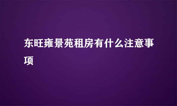 东旺雍景苑租房有什么注意事项