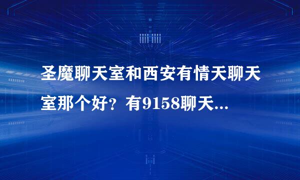 圣魔聊天室和西安有情天聊天室那个好？有9158聊天室破解版吗？