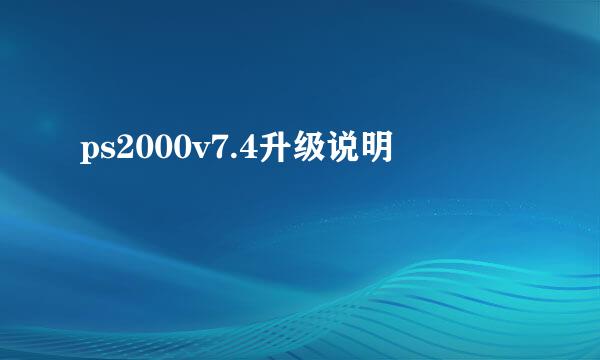 ps2000v7.4升级说明