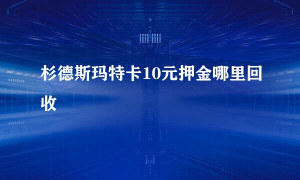 杉德斯玛特卡10元押金哪里回收