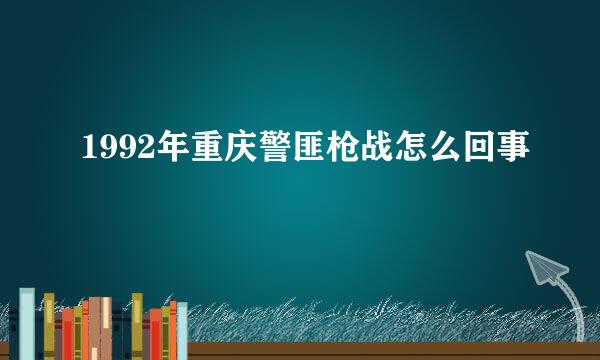 1992年重庆警匪枪战怎么回事