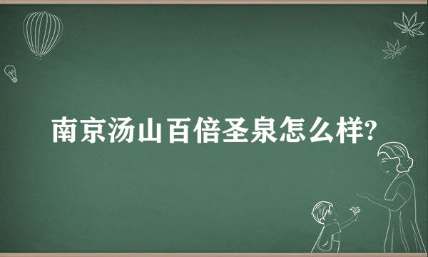 南京汤山百倍圣泉怎么样?