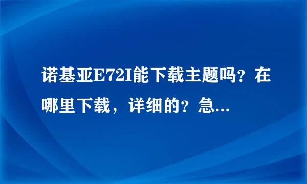 诺基亚E72I能下载主题吗？在哪里下载，详细的？急！！！！！！！！！！！！！！！！