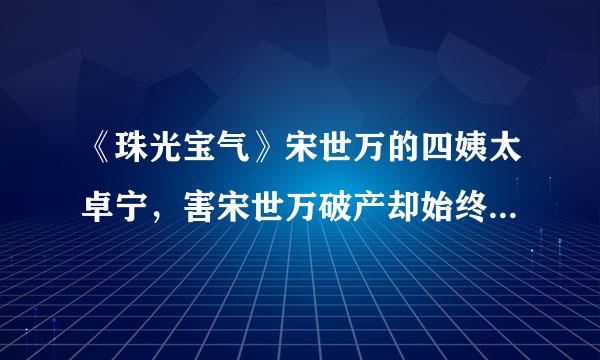 《珠光宝气》宋世万的四姨太卓宁，害宋世万破产却始终是他最爱