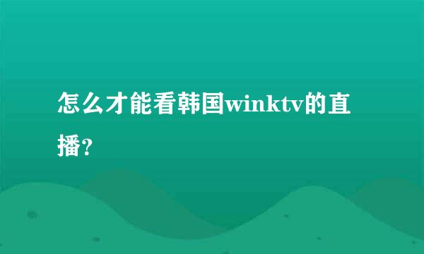怎么才能看韩国winktv的直播？
